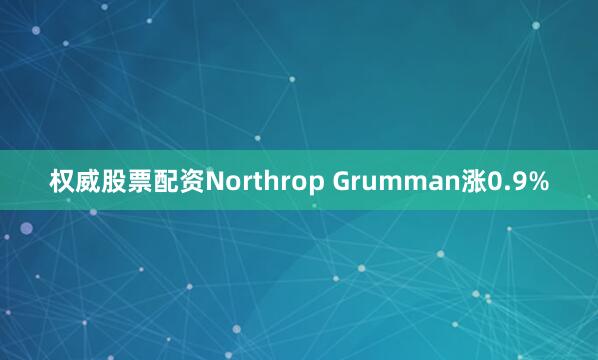 权威股票配资Northrop Grumman涨0.9%