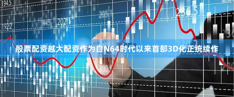股票配资越大配资作为自N64时代以来首部3D化正统续作