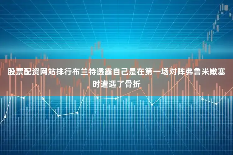 股票配资网站排行布兰特透露自己是在第一场对阵弗鲁米嫩塞时遭遇了骨折
