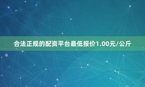 合法正规的配资平台最低报价1.00元/公斤