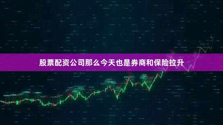 股票配资公司那么今天也是券商和保险拉升