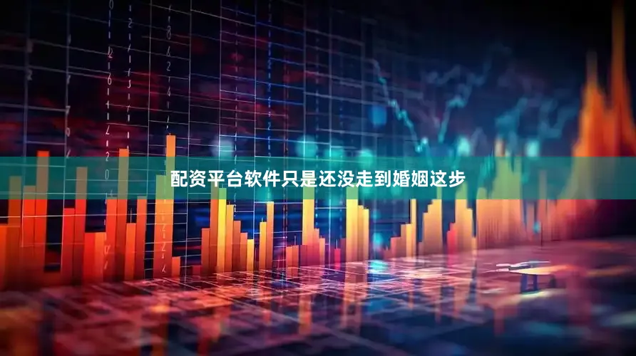 配资平台软件只是还没走到婚姻这步