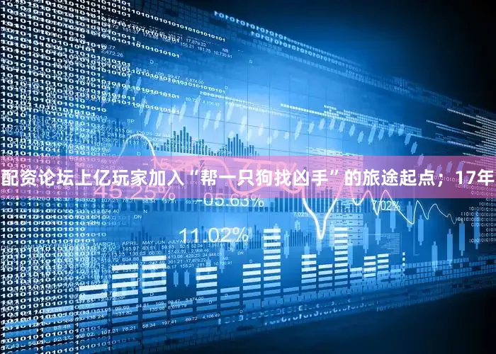 配资论坛上亿玩家加入“帮一只狗找凶手”的旅途起点；17年