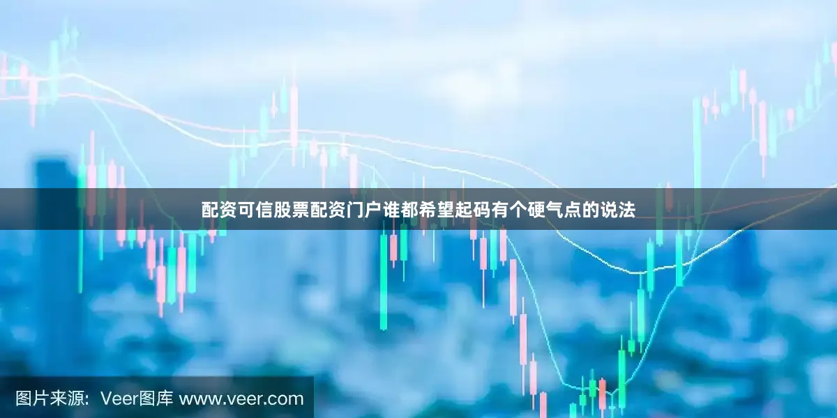 配资可信股票配资门户谁都希望起码有个硬气点的说法