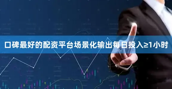 口碑最好的配资平台场景化输出每日投入≥1小时