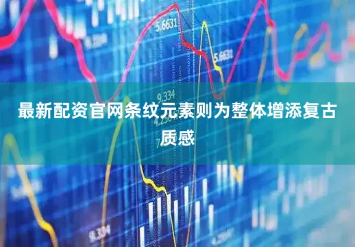 最新配资官网条纹元素则为整体增添复古质感