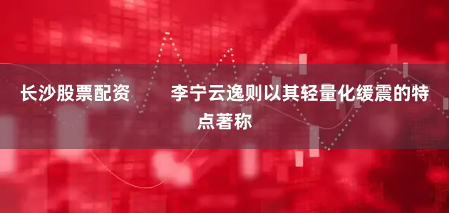 长沙股票配资        李宁云逸则以其轻量化缓震的特点著称