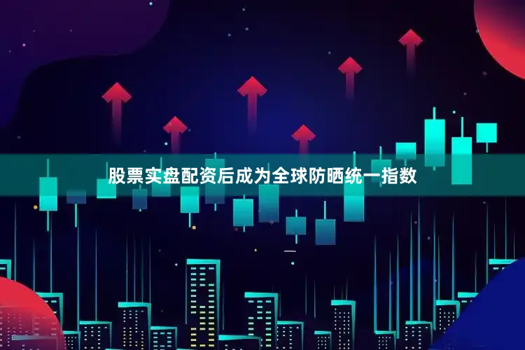 股票实盘配资后成为全球防晒统一指数