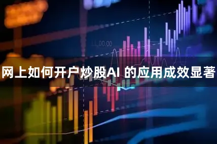 网上如何开户炒股AI 的应用成效显著