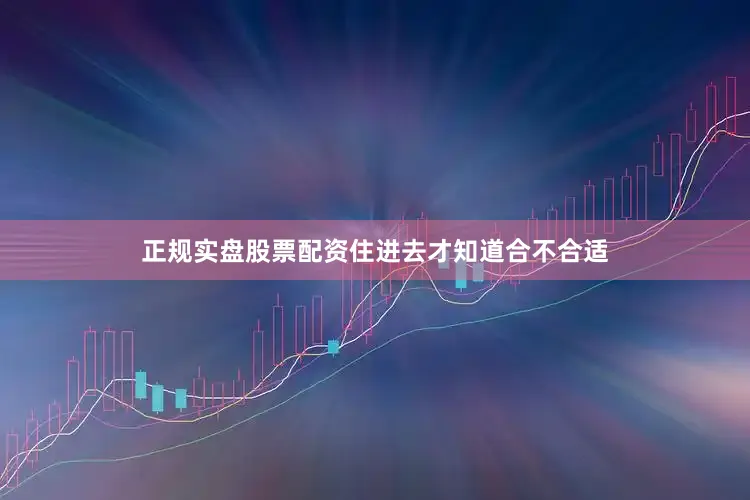 正规实盘股票配资住进去才知道合不合适