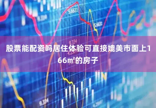 股票能配资吗居住体验可直接媲美市面上166㎡的房子