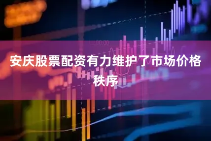 安庆股票配资有力维护了市场价格秩序