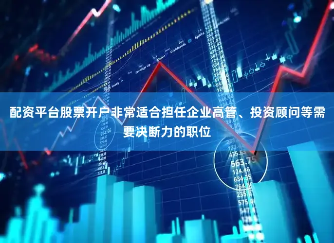 配资平台股票开户非常适合担任企业高管、投资顾问等需要决断力的职位