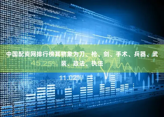 中国配资网排行榜其物象为刀、枪、剑、手术、兵器、武装、政法、执法