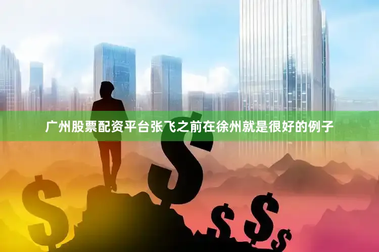 广州股票配资平台张飞之前在徐州就是很好的例子