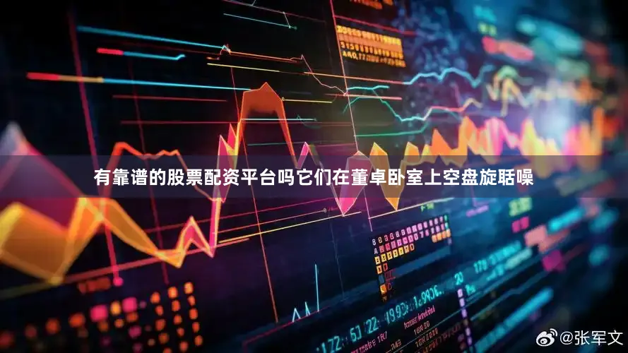 有靠谱的股票配资平台吗它们在董卓卧室上空盘旋聒噪