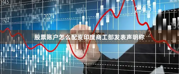股票账户怎么配资印度商工部发表声明称