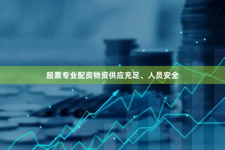 股票专业配资物资供应充足、人员安全