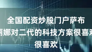 全国配资炒股门户萨布丽娜对二代的科技方案很喜欢