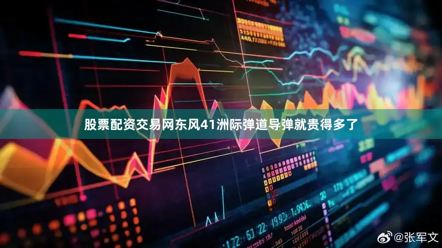 股票配资交易网东风41洲际弹道导弹就贵得多了