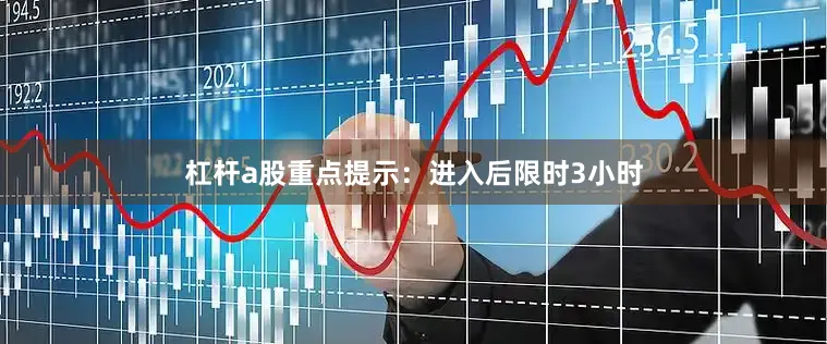 杠杆a股重点提示：进入后限时3小时