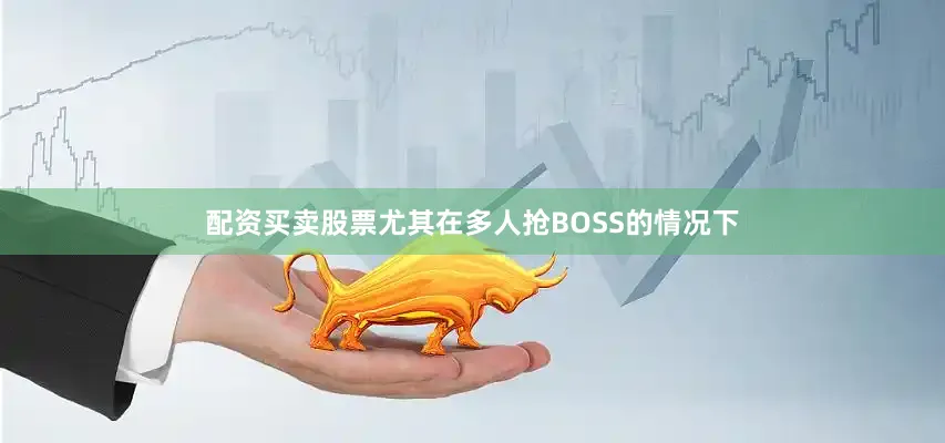 配资买卖股票尤其在多人抢BOSS的情况下