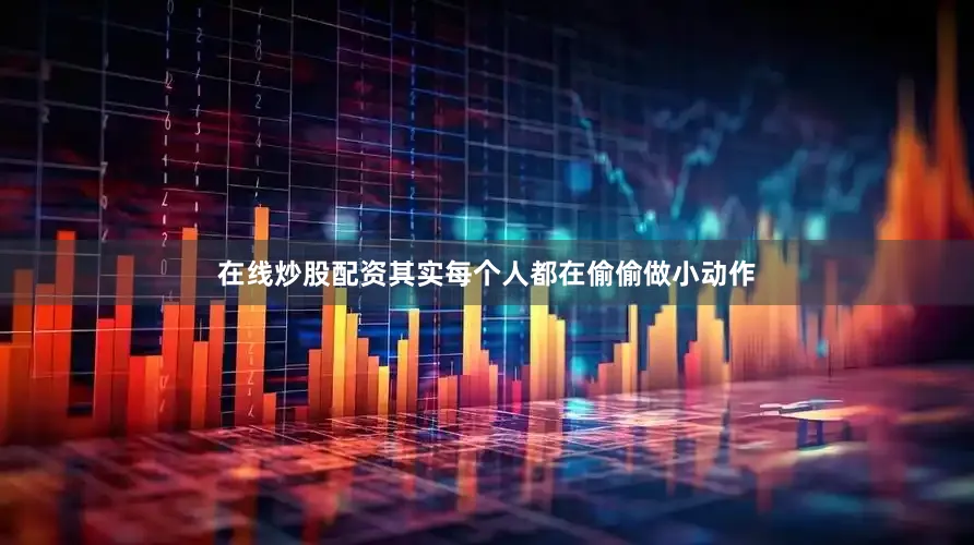 在线炒股配资其实每个人都在偷偷做小动作
