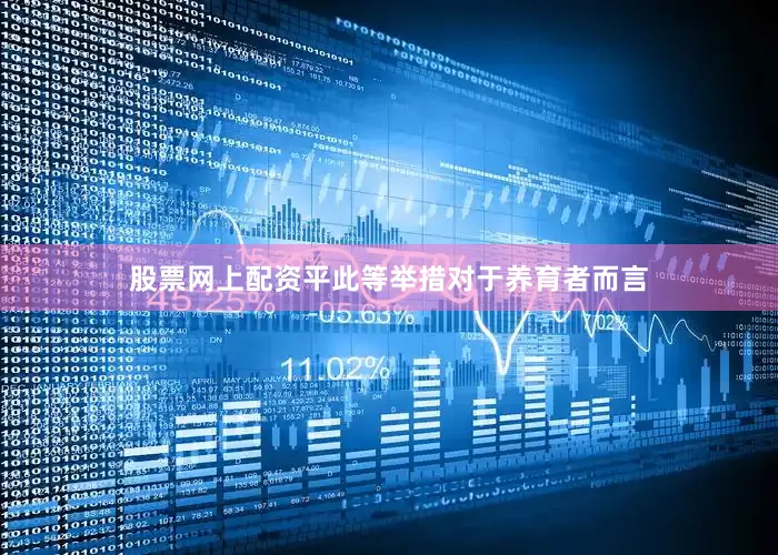 股票网上配资平此等举措对于养育者而言