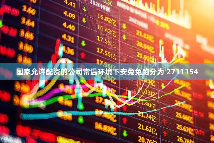 国家允许配资的公司常温环境下安兔兔跑分为 2711154