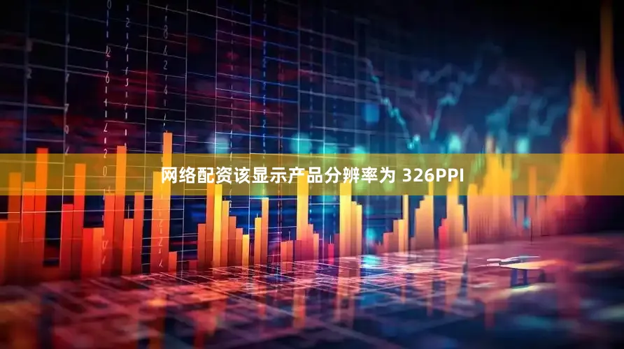 网络配资该显示产品分辨率为 326PPI