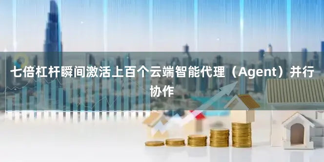 七倍杠杆瞬间激活上百个云端智能代理（Agent）并行协作
