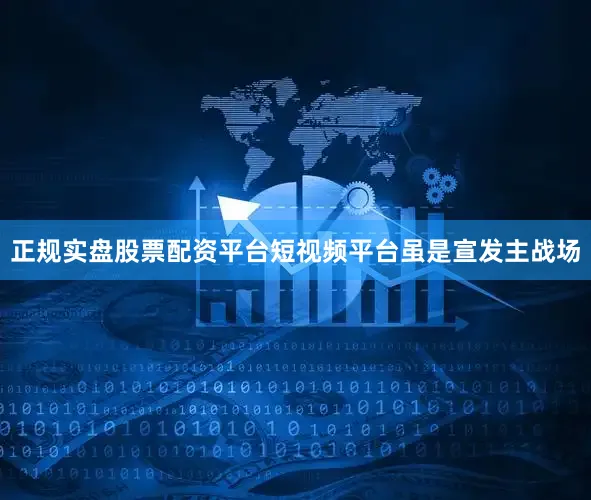 正规实盘股票配资平台短视频平台虽是宣发主战场