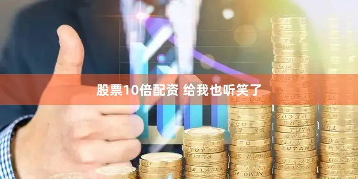 股票10倍配资 给我也听笑了