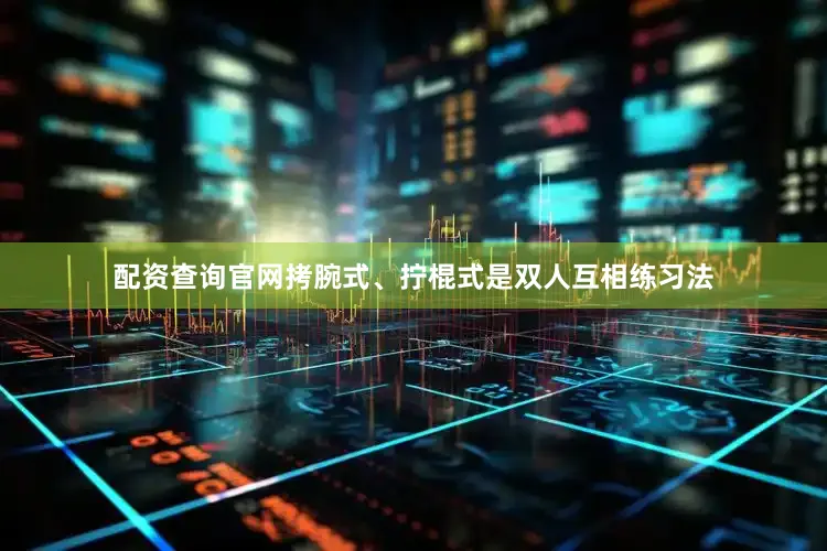 配资查询官网拷腕式、拧棍式是双人互相练习法